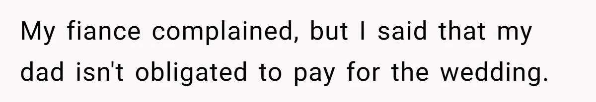 My fiance complained, but I said that my dad isn't obligated to pay for the wedding.