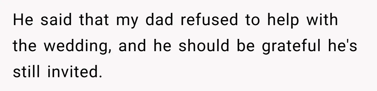 He said that my dad refused to help with the wedding, and he should be grateful he's still invited.