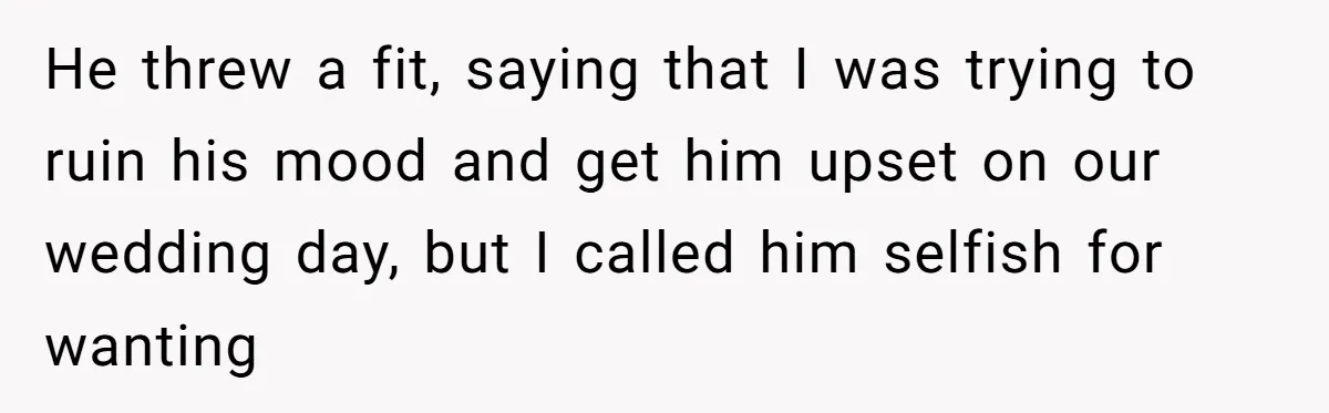 He threw a fit, saying that I was trying to ruin his mood and get him upset on our wedding day, but I called him selfish for wanting