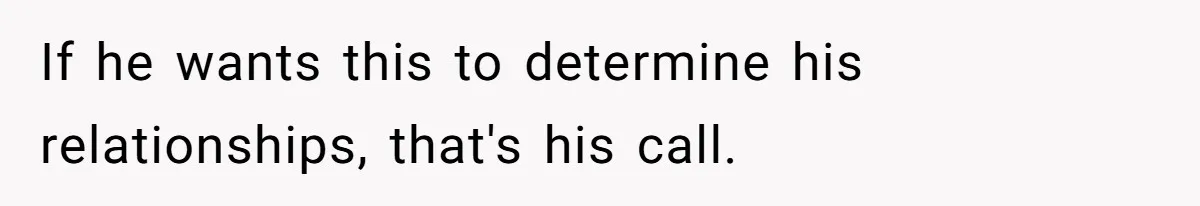 If he wants this to determine his relationships, that's his call.