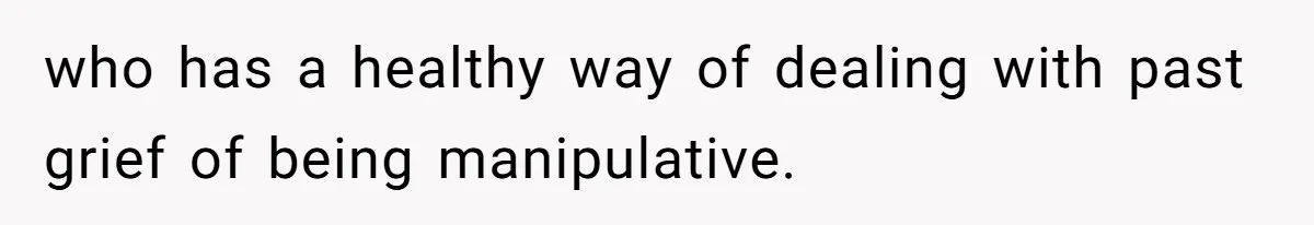 who has a healthy way of dealing with past grief of being manipulative.