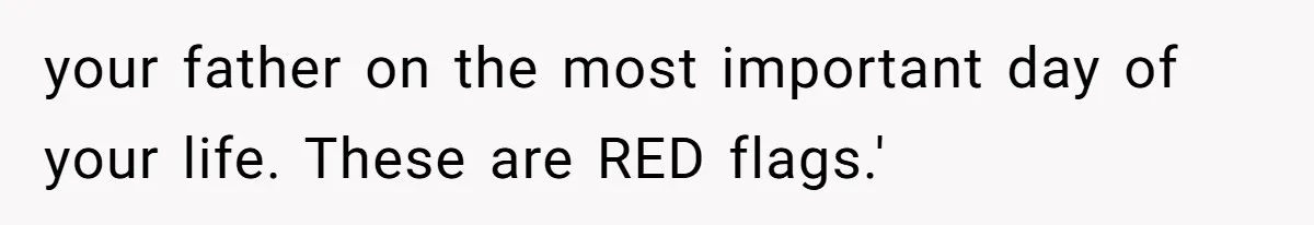 your father on the most important day of your life. These are RED flags.'