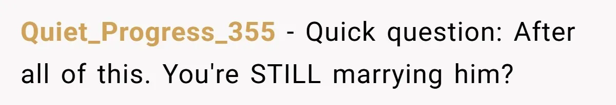 Quiet_Progress_355 − Quick question: After all of this. You're STILL marrying him?