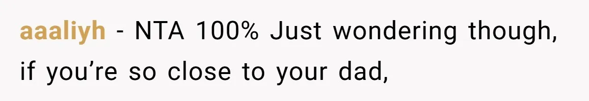 aaaliyh − NTA 100% Just wondering though, if you’re so close to your dad,