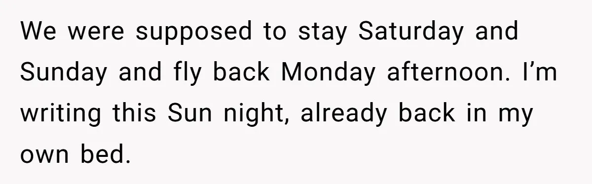 We were supposed to stay Saturday and Sunday and fly back Monday afternoon. I’m writing this Sun night, already back in my own bed.