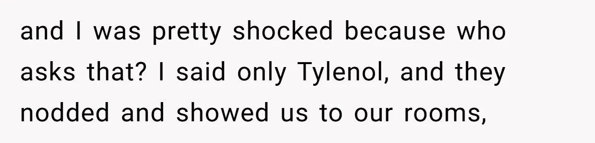 and I was pretty shocked because who asks that? I said only Tylenol, and they nodded and showed us to our rooms,
