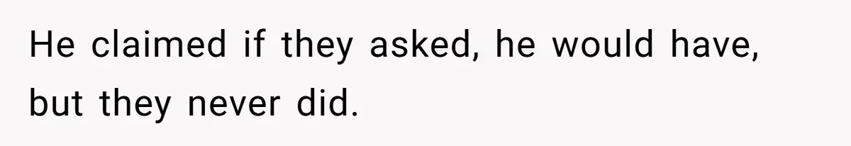 He claimed if they asked, he would have, but they never did.