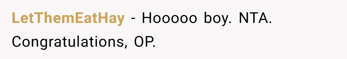 LetThemEatHay − Hooooo boy. NTA. Congratulations, OP.