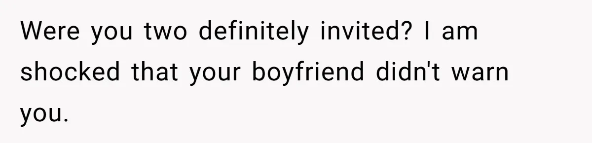 Were you two definitely invited? I am shocked that your boyfriend didn't warn you.