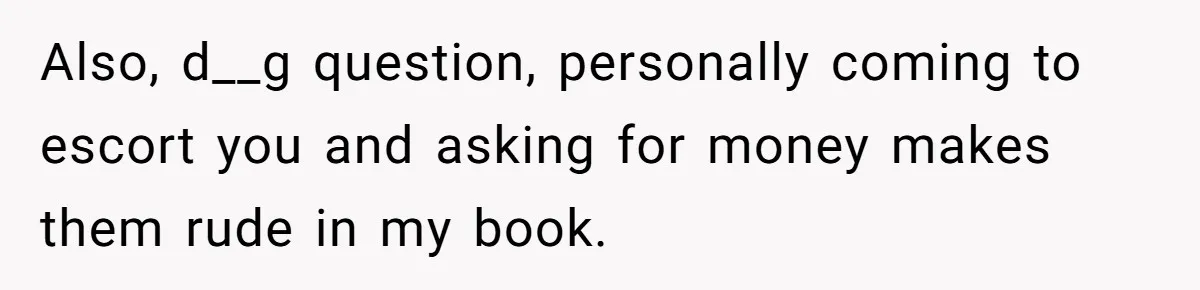 Also, d__g question, personally coming to escort you and asking for money makes them rude in my book.