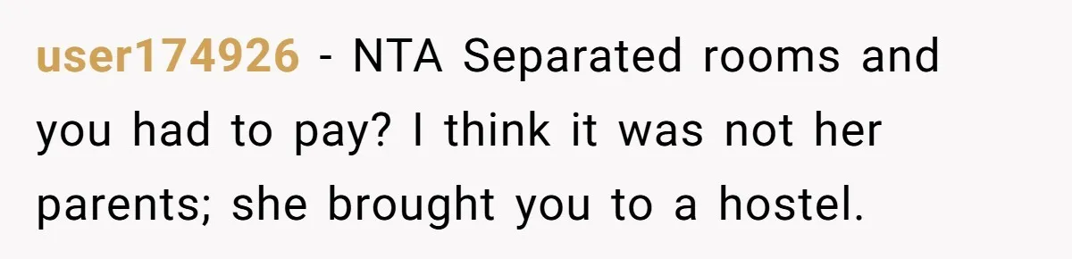 user174926 − NTA Separated rooms and you had to pay? I think it was not her parents; she brought you to a hostel.