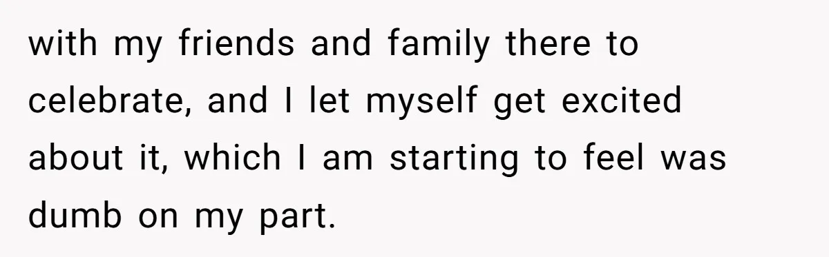 Teen Tells Parents Sister Isn’t His World, Family Drama Explodes with my friends and family there to celebrate, and I let myself get excited about it, which I am starting to feel was dumb on my part.