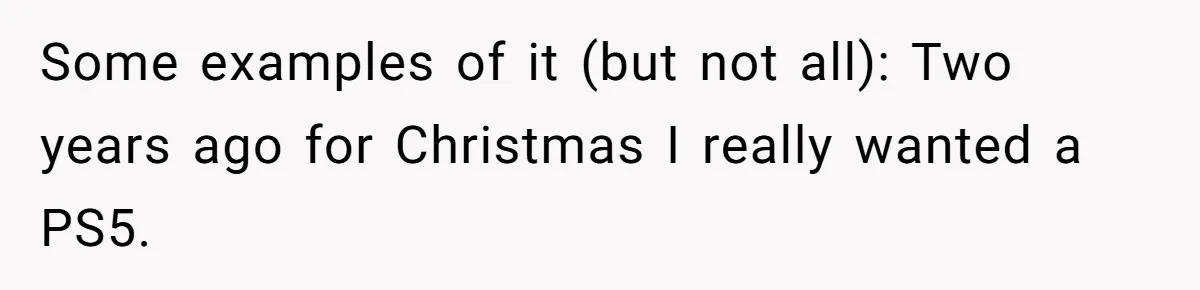 Teen Tells Parents Sister Isn’t His World, Family Drama Explodes Some examples of it (but not all): Two years ago for Christmas I really wanted a PS5.