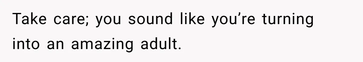 Teen Tells Parents Sister Isn’t His World, Family Drama Explodes Take care; you sound like you’re turning into an amazing adult.