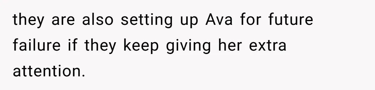 Teen Tells Parents Sister Isn’t His World, Family Drama Explodes they are also setting up Ava for future failure if they keep giving her extra attention.