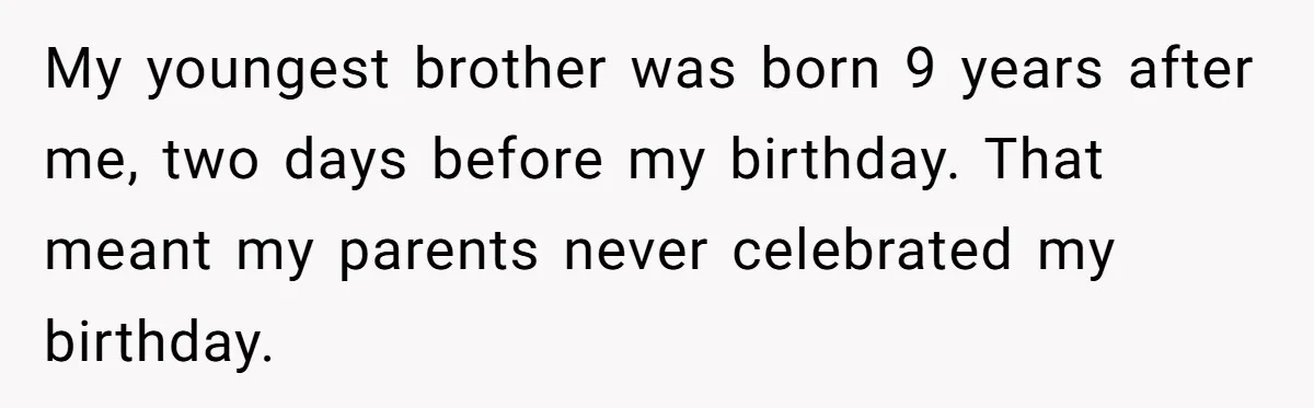 Teen Tells Parents Sister Isn’t His World, Family Drama Explodes My youngest brother was born 9 years after me, two days before my birthday. That meant my parents never celebrated my birthday.