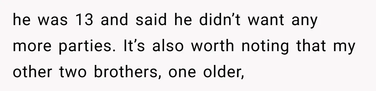 Teen Tells Parents Sister Isn’t His World, Family Drama Explodes he was 13 and said he didn’t want any more parties. It’s also worth noting that my other two brothers, one older,