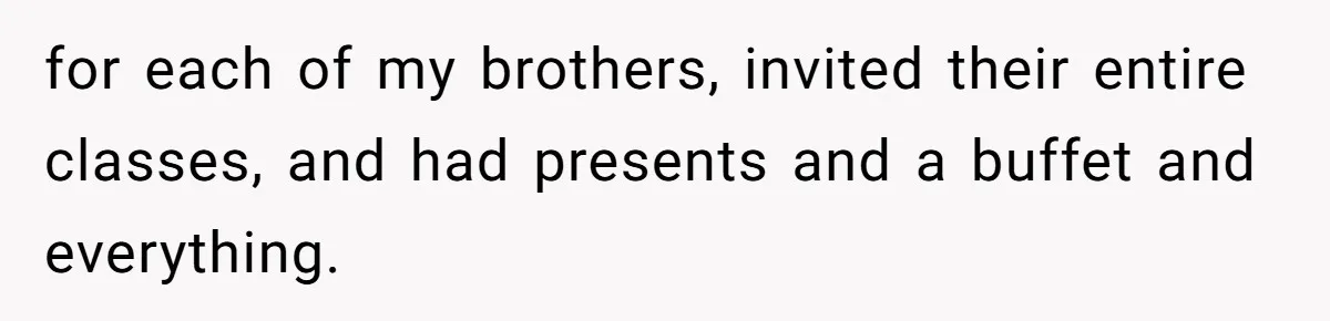 Teen Tells Parents Sister Isn’t His World, Family Drama Explodes for each of my brothers, invited their entire classes, and had presents and a buffet and everything.