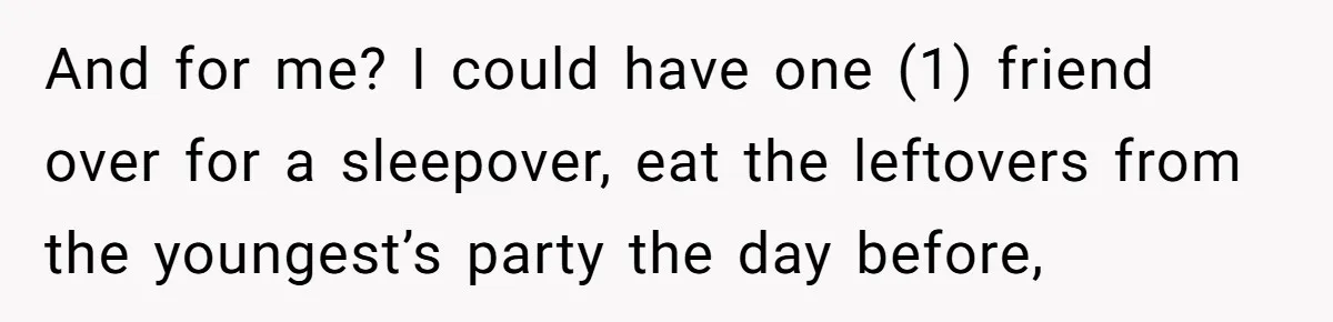 Teen Tells Parents Sister Isn’t His World, Family Drama Explodes And for me? I could have one (1) friend over for a sleepover, eat the leftovers from the youngest’s party the day before,