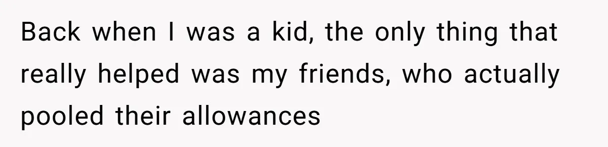 Teen Tells Parents Sister Isn’t His World, Family Drama Explodes Back when I was a kid, the only thing that really helped was my friends, who actually pooled their allowances