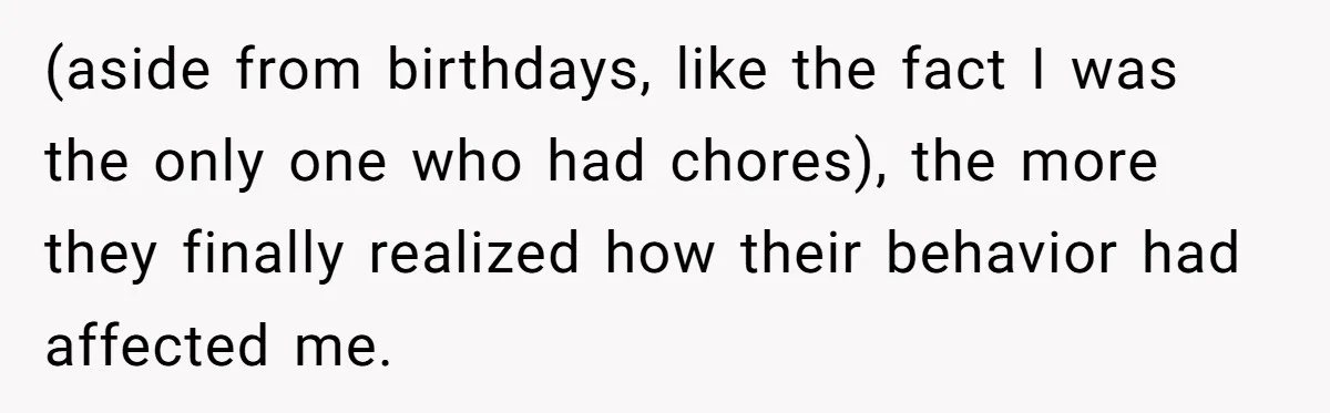 Teen Tells Parents Sister Isn’t His World, Family Drama Explodes (aside from birthdays, like the fact I was the only one who had chores), the more they finally realized how their behavior had affected me.