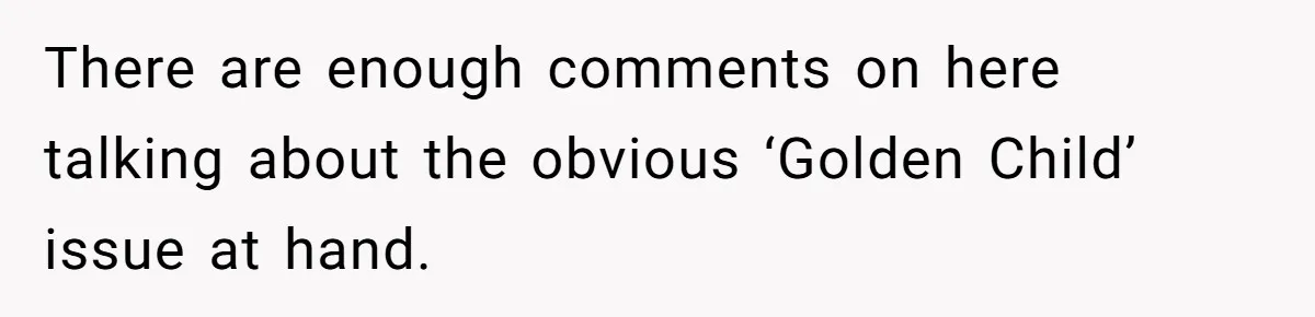 Teen Tells Parents Sister Isn’t His World, Family Drama Explodes There are enough comments on here talking about the obvious ‘Golden Child’ issue at hand.