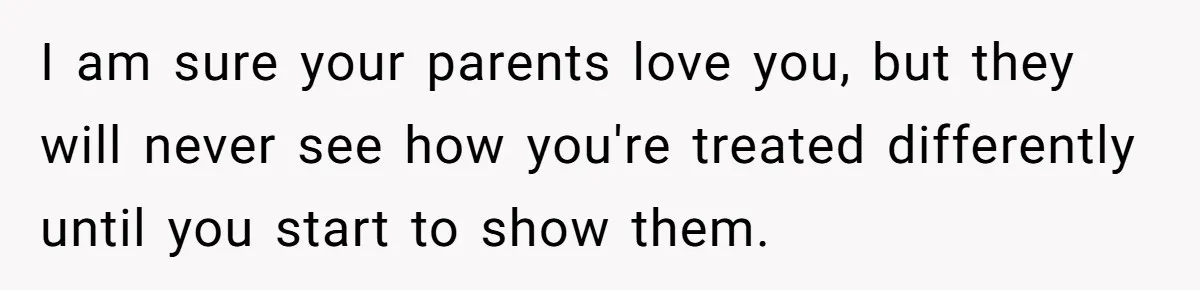 Teen Tells Parents Sister Isn’t His World, Family Drama Explodes I am sure your parents love you, but they will never see how you're treated differently until you start to show them.
