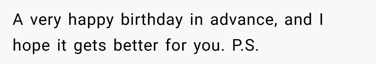 Teen Tells Parents Sister Isn’t His World, Family Drama Explodes A very happy birthday in advance, and I hope it gets better for you. P.S.