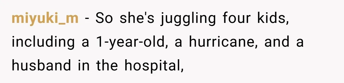 miyuki_m − So she's juggling four kids, including a 1-year-old, a hurricane, and a husband in the hospital,