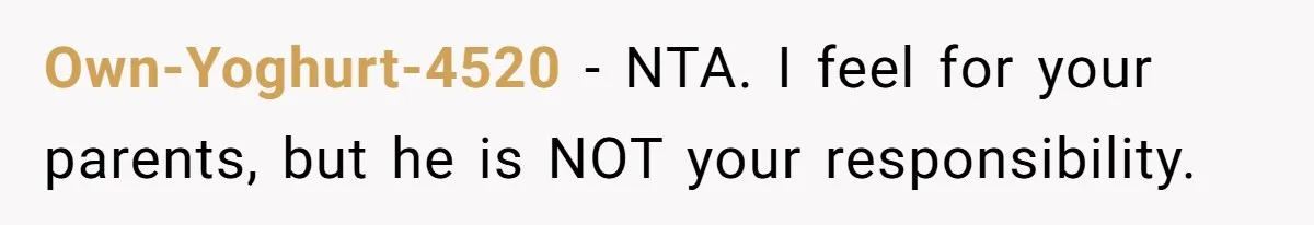 Own-Yoghurt-4520 − NTA. I feel for your parents, but he is NOT your responsibility.