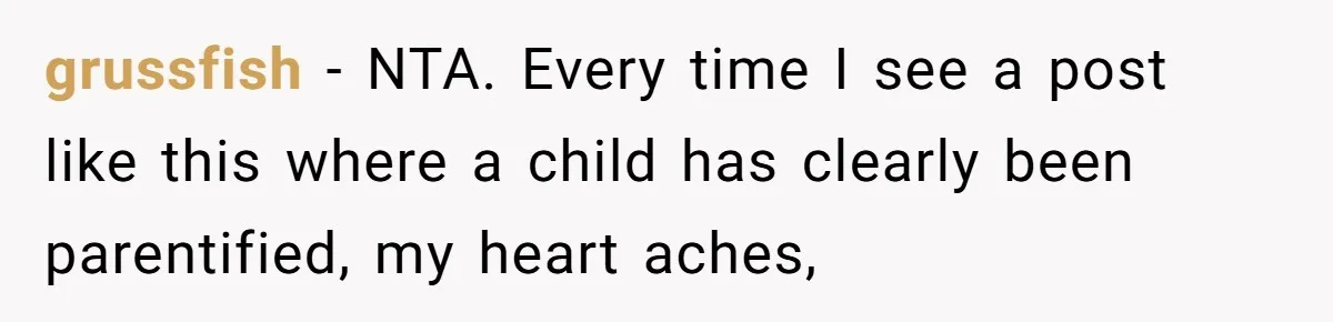 grussfish − NTA. Every time I see a post like this where a child has clearly been parentified, my heart aches,