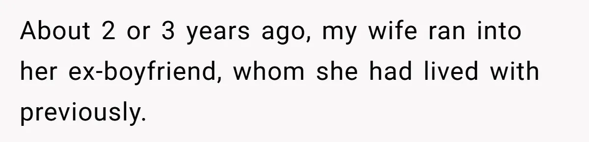 Man Trusts Wife Until She Spends The Night With Her Ex And Calls It No Big Deal About 2 or 3 years ago, my wife ran into her ex-boyfriend, whom she had lived with previously.
