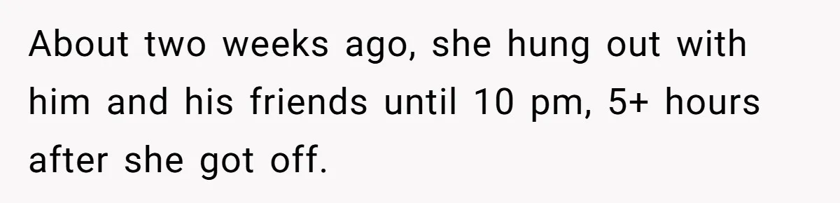 Man Trusts Wife Until She Spends The Night With Her Ex And Calls It No Big Deal About two weeks ago, she hung out with him and his friends until 10 pm, 5+ hours after she got off.