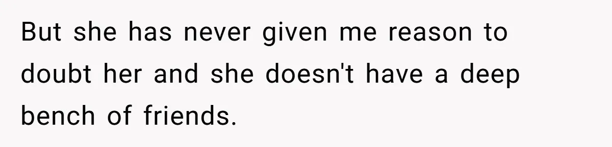 Man Trusts Wife Until She Spends The Night With Her Ex And Calls It No Big Deal But she has never given me reason to doubt her and she doesn't have a deep bench of friends.