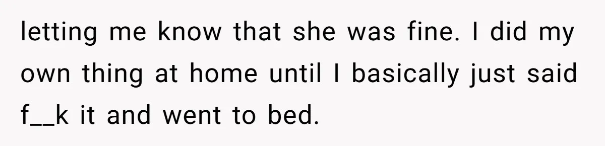 Man Trusts Wife Until She Spends The Night With Her Ex And Calls It No Big Deal letting me know that she was fine. I did my own thing at home until I basically just said f__k it and went to bed.