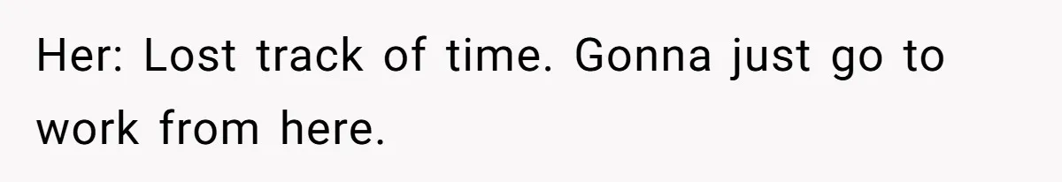 Man Trusts Wife Until She Spends The Night With Her Ex And Calls It No Big Deal Her: Lost track of time. Gonna just go to work from here.