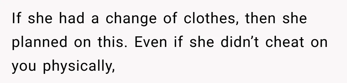 Man Trusts Wife Until She Spends The Night With Her Ex And Calls It No Big Deal If she had a change of clothes, then she planned on this. Even if she didn’t cheat on you physically,