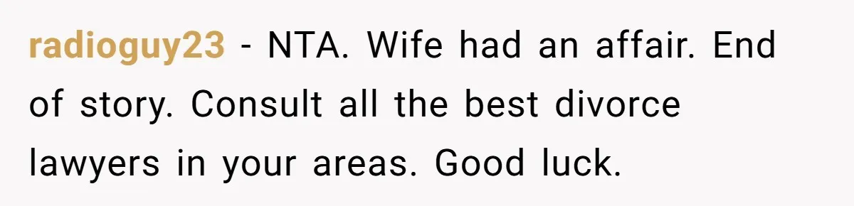 Man Trusts Wife Until She Spends The Night With Her Ex And Calls It No Big Deal radioguy23 − NTA. Wife had an affair. End of story. Consult all the best divorce lawyers in your areas. Good luck.