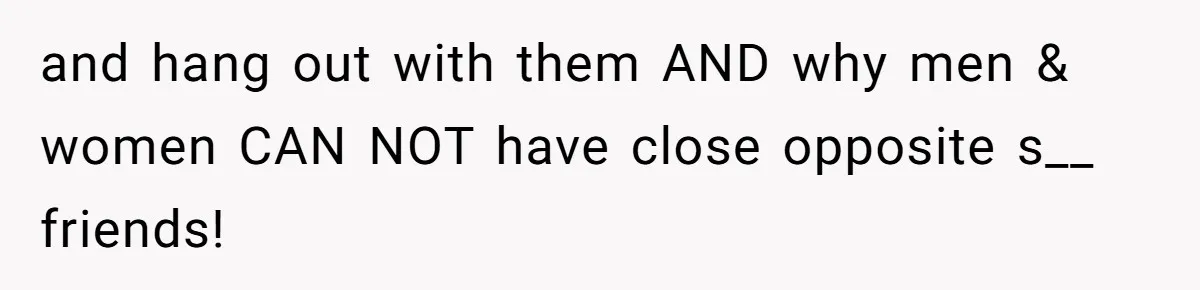 Man Trusts Wife Until She Spends The Night With Her Ex And Calls It No Big Deal and hang out with them AND why men & women CAN NOT have close opposite s__ friends!