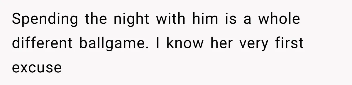 Man Trusts Wife Until She Spends The Night With Her Ex And Calls It No Big Deal Spending the night with him is a whole different ballgame. I know her very first excuse