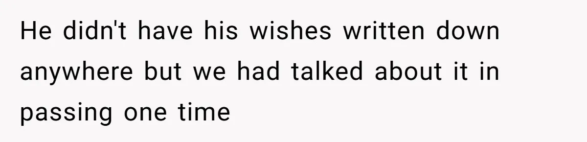 He didn't have his wishes written down anywhere but we had talked about it in passing one time