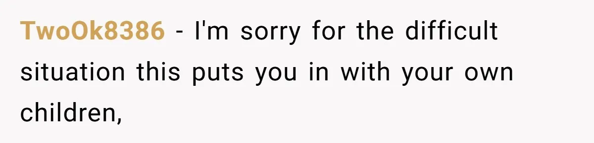TwoOk8386 − I'm sorry for the difficult situation this puts you in with your own children,