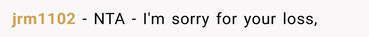 jrm1102 − NTA - I'm sorry for your loss,