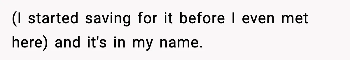 (I started saving for it before I even met here) and it's in my name.