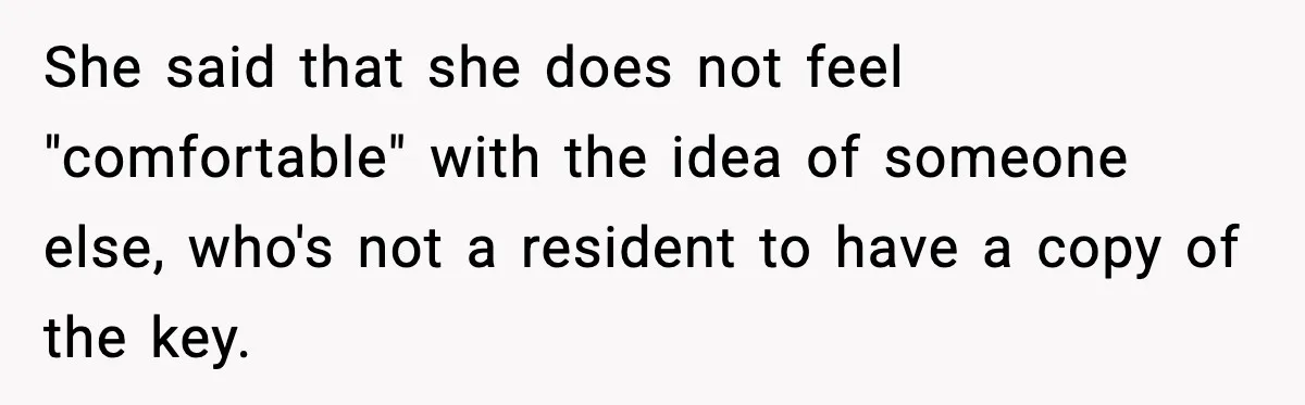She said that she does not feel "comfortable" with the idea of someone else, who's not a resident to have a copy of the key.