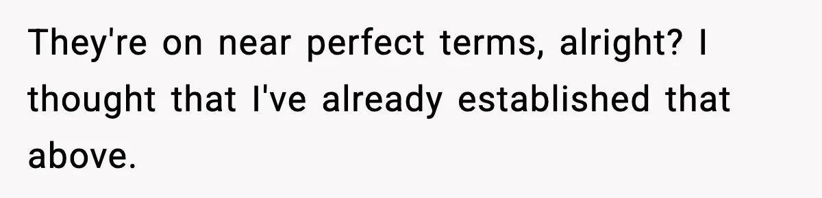 They're on near perfect terms, alright? I thought that I've already established that above.