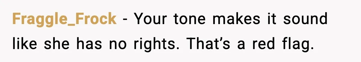 Fraggle_Frock - Your tone makes it sound like she has no rights. That’s a red flag.