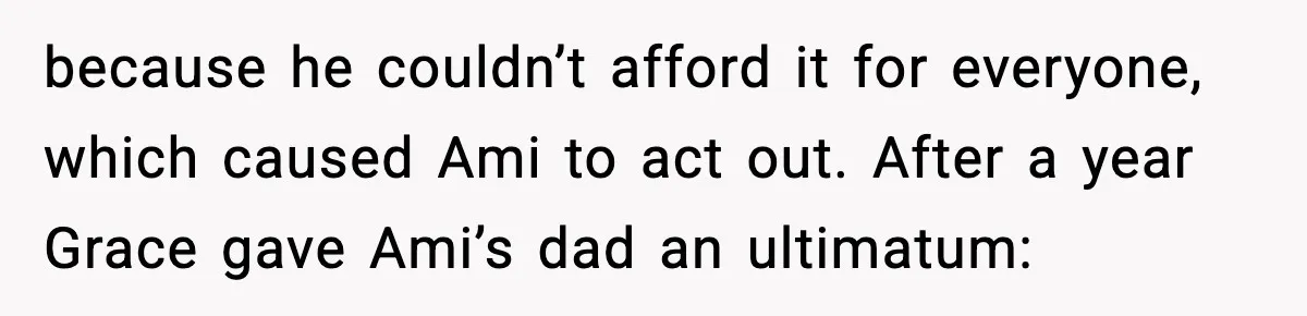 Dad Abandoned Daughter, Then Demanded Updates When She Got Sick because he couldn’t afford it for everyone, which caused Ami to act out. After a year Grace gave Ami’s dad an ultimatum: