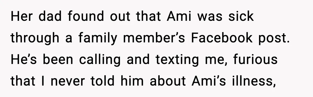 Dad Abandoned Daughter, Then Demanded Updates When She Got Sick Her dad found out that Ami was sick through a family member’s Facebook post. He’s been calling and texting me, furious that I never told him about Ami’s illness,