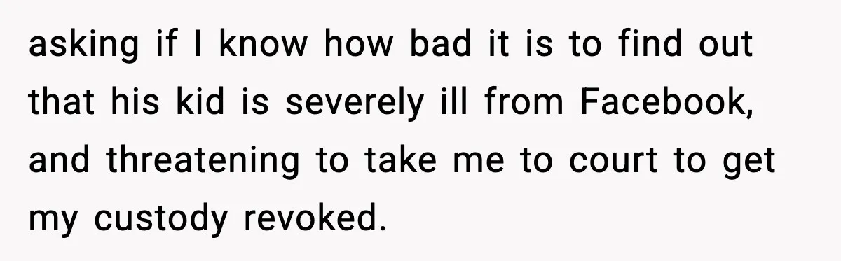Dad Abandoned Daughter, Then Demanded Updates When She Got Sick asking if I know how bad it is to find out that his kid is severely ill from Facebook, and threatening to take me to court to get my custody...